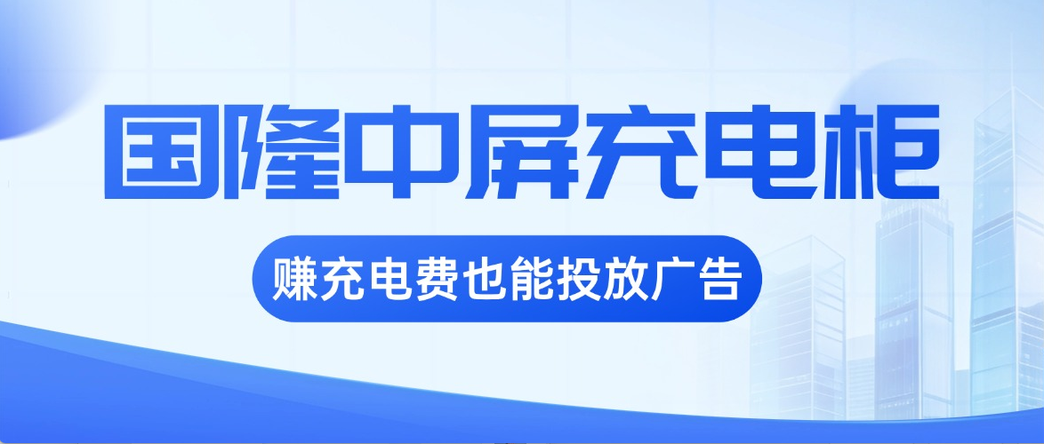 国隆中屏充电柜，既赚充电费，又可投放广告