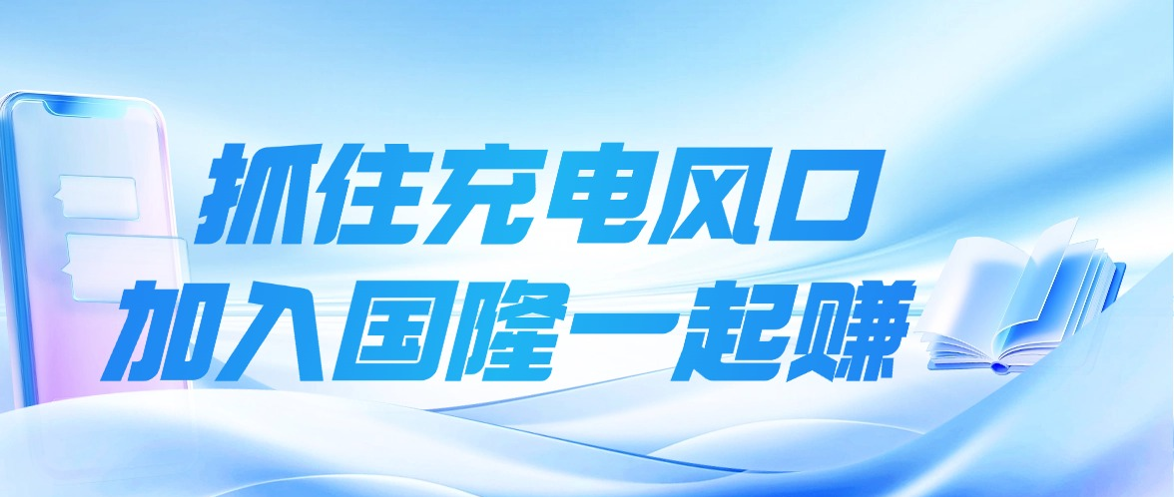 抢占充电风口，携手国隆创富